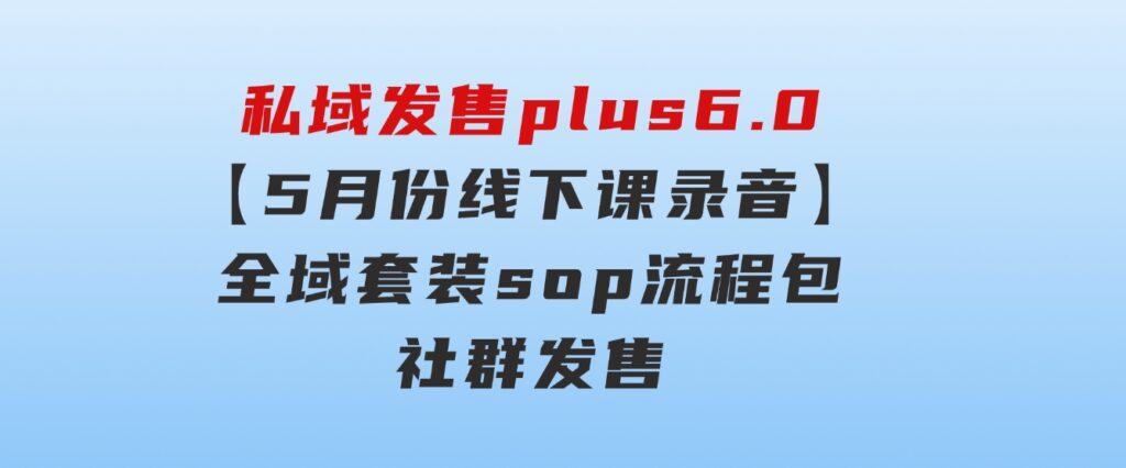 私域发售plus6.0【5月份线下课录音】/全域套装sop流程包，社群发售…-92资源网