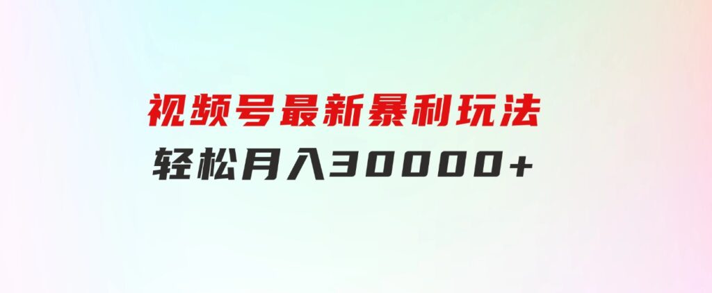 视频号最新暴利玩法，轻松月入30000+-92资源网