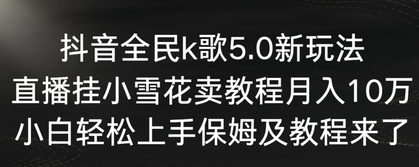 抖音全民k歌5.0新玩法，直播挂小雪花卖教程月入10万，小白轻松上手，保…-92资源网