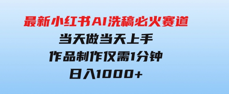 最新小红书AI洗稿必火赛道，当天做当天上手作品制作仅需1分钟，日入1000+-92资源网