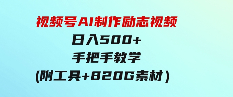 视频号AI制作励志视频，日入500+，手把手教学（附工具+820G素材）-92资源网