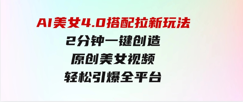 AI美女4.0搭配拉新玩法，2分钟一键创造原创美女视频，轻松引爆全平台流…-92资源网