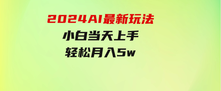 2024AI最新玩法，小白当天上手，轻松月入5w-92资源网