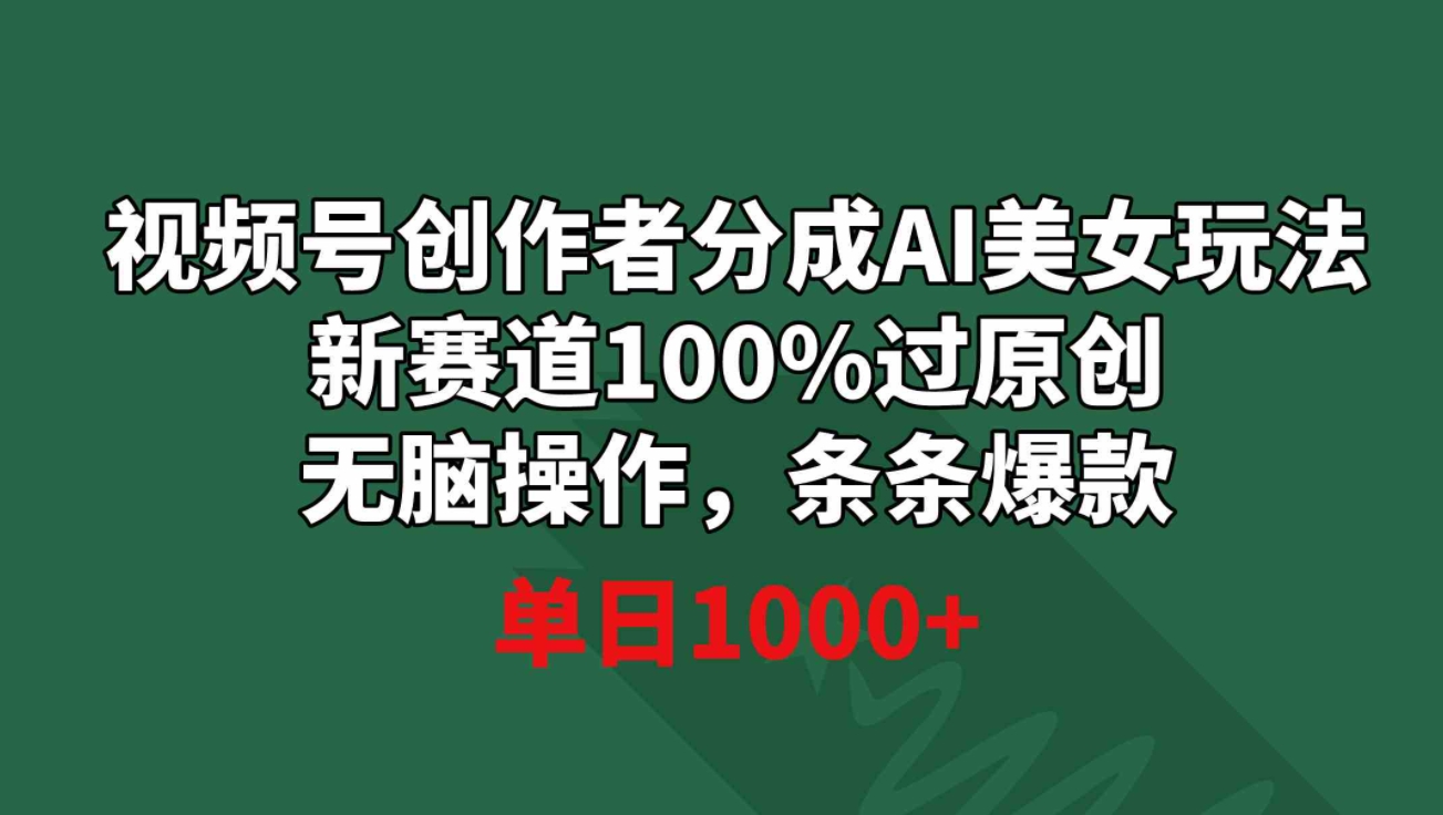 视频号创作者分成AI美女玩法新赛道100%过原创无脑操作条条爆款单日1000+-92资源网