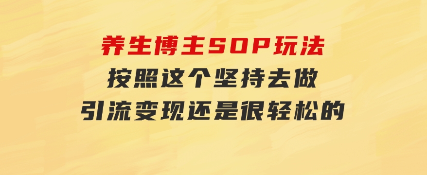 养生博主SOP玩法，按照这个坚持去做，引流变现还是很轻松的-92资源网