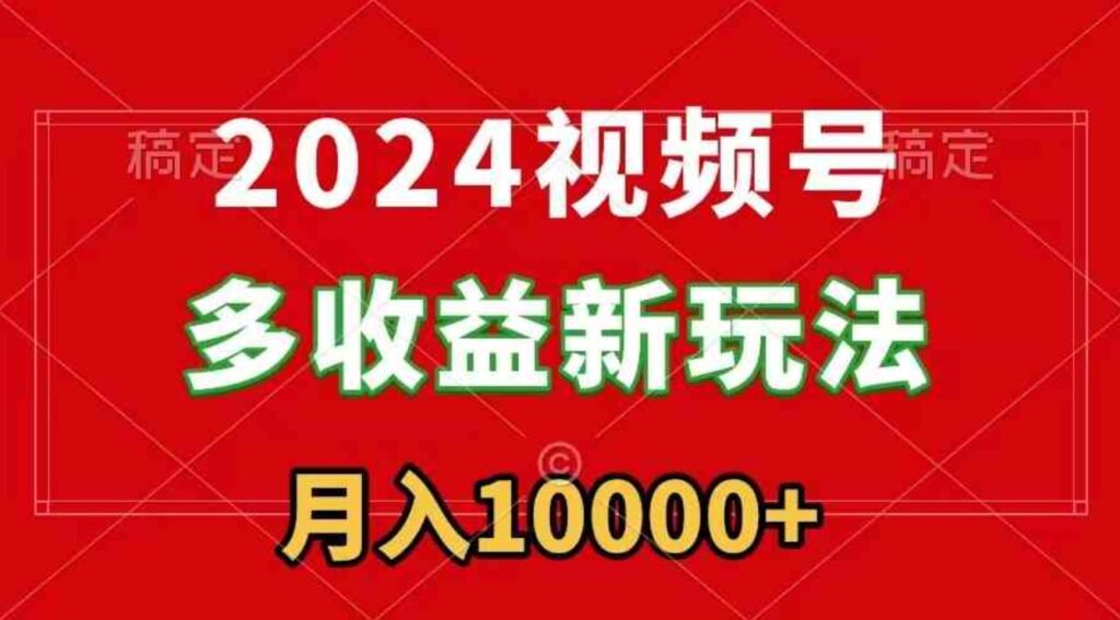 2024视频号多收益新玩法,每天5分钟,月入1w+,新手小白都能简单上手-副业项目资源网
