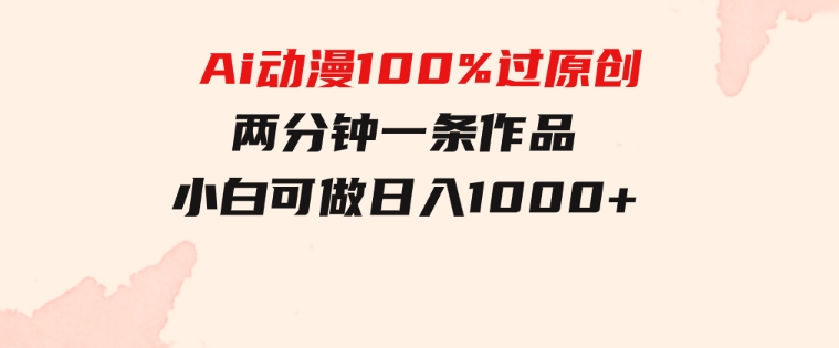 Ai动漫100%过原创，两分钟一条作品，简单上手，小白可做日入1000+-92资源网