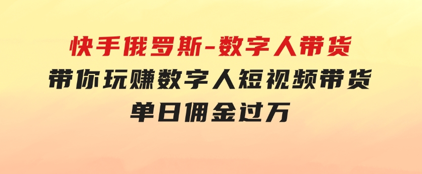 快手俄罗斯-数字人带货，带你玩赚数字人短视频带货，单日佣金过万-92资源网