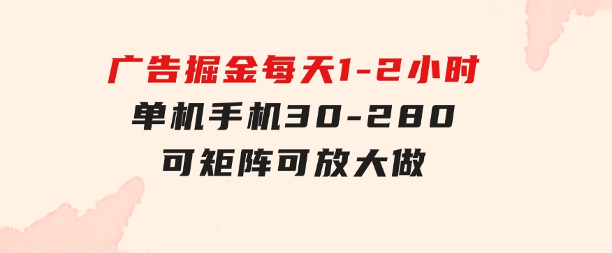 广告掘金，每天1-2小时单机手机30-280，可矩阵可放大做-92资源网