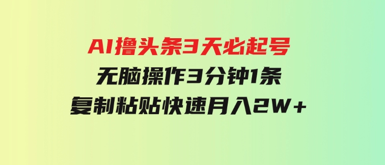 AI撸头条3天必起号，无脑操作3分钟1条，复制粘贴快速月入2W+-92资源网