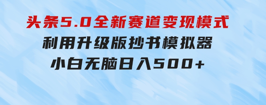 头条5.0全新赛道变现模式，利用升级版抄书模拟器，小白无脑日入500+-92资源网