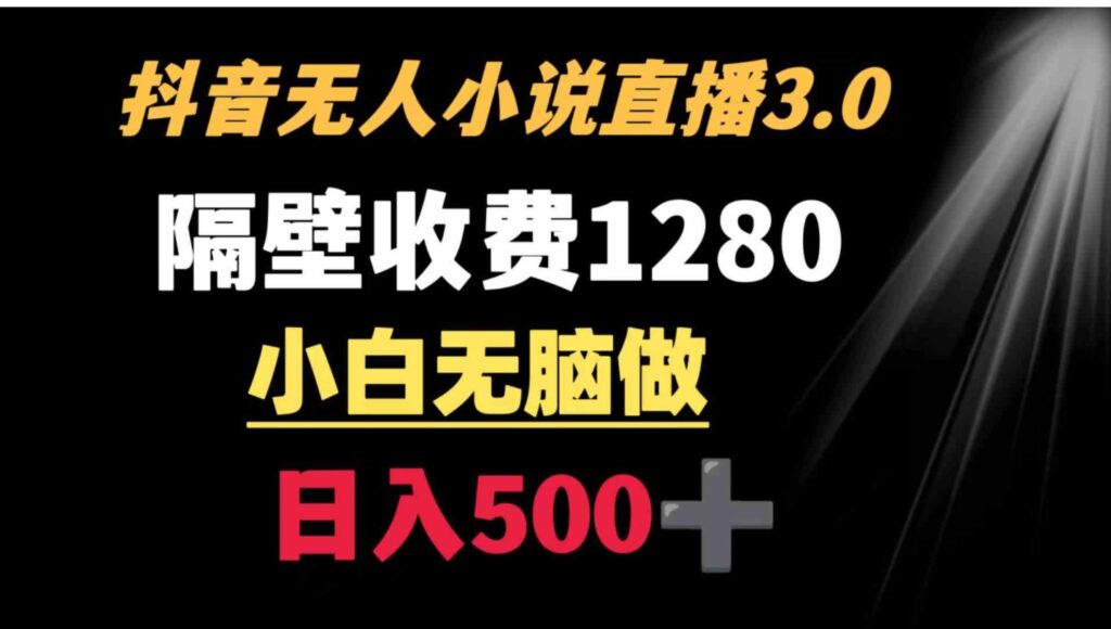 抖音小说无人3.0玩法隔壁收费1280轻松日入500+-副业项目资源网