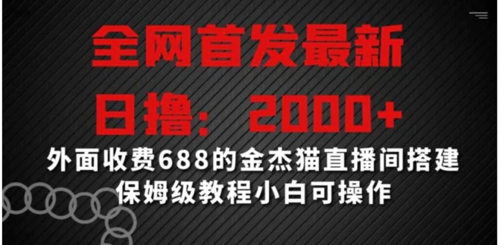 全网首发最新,日撸2000+,外面收费688的金杰猫直播间搭建,保姆级教程小白可操作-副业项目资源网