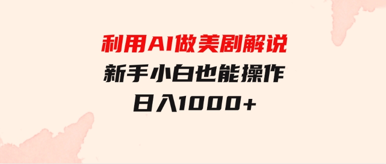 利用AI做美剧解说，新手小白也能操作，日入1000+-92资源网