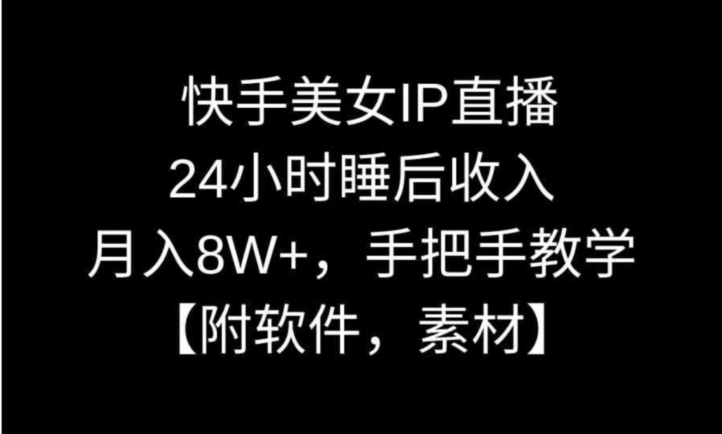 快手美女IP直播,24小时睡后收入,月入8W+,手把手教学【附软件,素材】-副业项目资源网