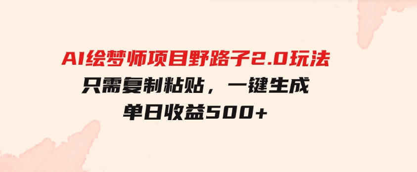 AI绘梦师项目野路子2.0玩法，只需复制粘贴，一键生成，单日收益500+-92资源网