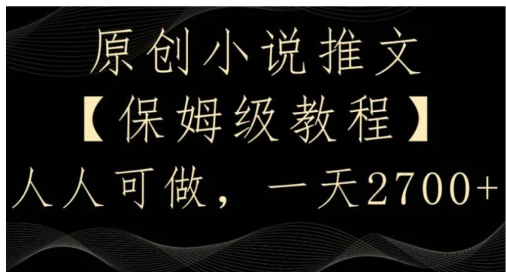 原创小说推文,保姆级教程,人人可做,一天2700【揭秘】-副业项目资源网