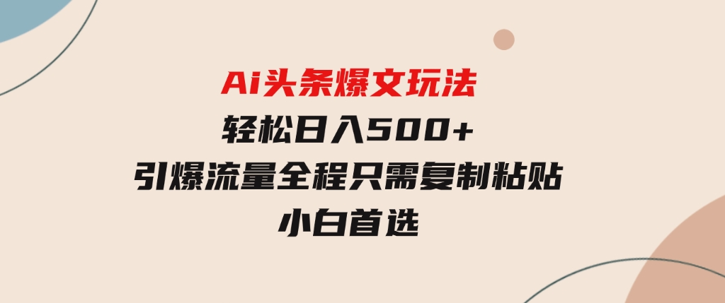 Ai头条爆文玩法，轻松日入500+，引爆流量全程只需复制粘贴，小白首选-92资源网