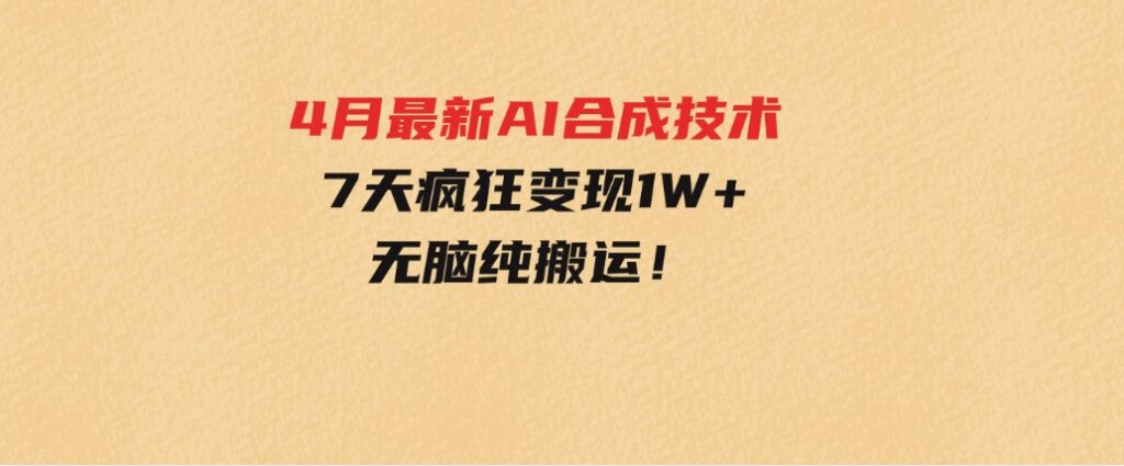 4月最新AI合成技术，7天疯狂变现1W+，无脑纯搬运！-92资源网