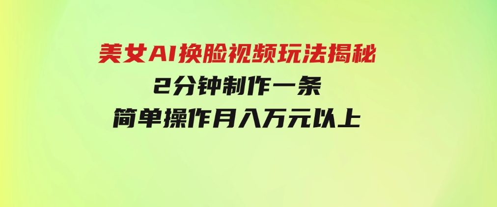 美女AI换脸视频玩法揭秘：2分钟制作一条，简单操作月入万元以上！-92资源网