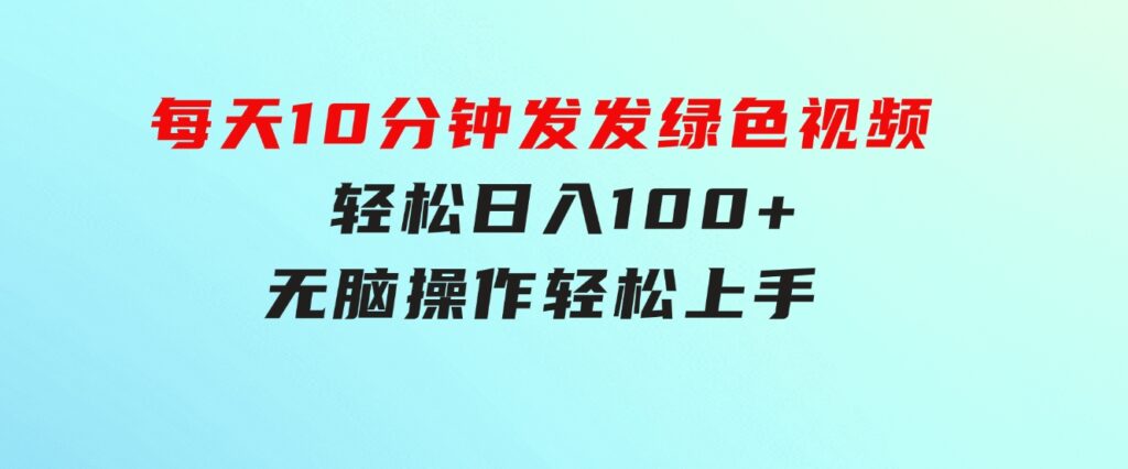 每天10分钟发发绿色视频轻松日入100+无脑操作轻松上手-92资源网