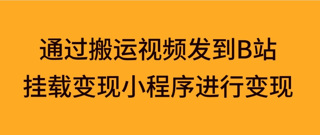 通过搬运视频发到B站,挂载变现小程序进行变现-副业项目资源网