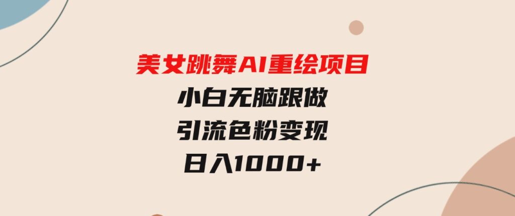 （9750期）美女跳舞AI重绘项目小白无脑跟做引流色粉变现日入1000+-92资源网