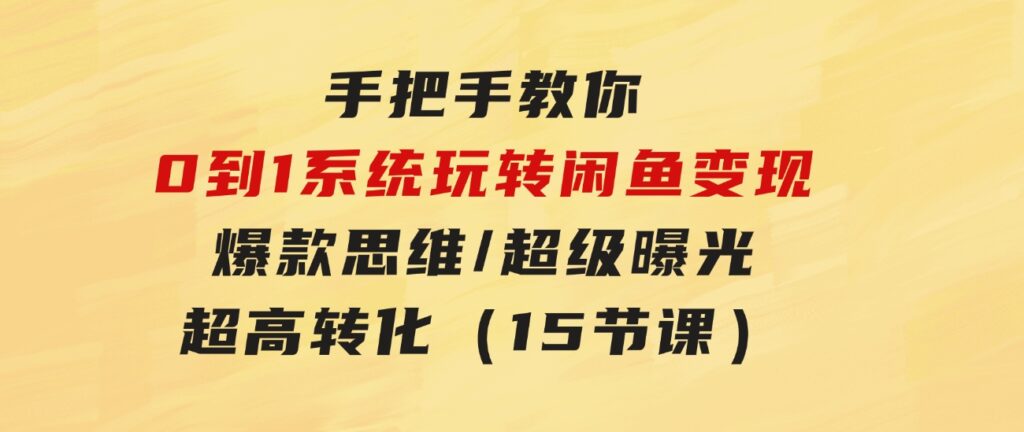 手把手教你0到1系统玩转闲鱼变现，爆款思维/超级曝光/超高转化（15节课）-92资源网