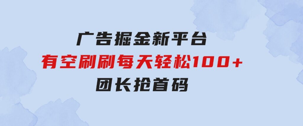 广告掘金新平台，不是尚玩！有空刷刷，每天轻松100+，团长抢首码-92资源网