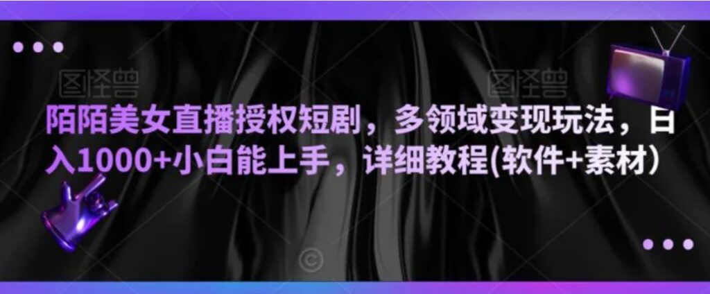 陌陌美女直播授权短剧,多领域变现玩法,日入1000+小白能上手,详细教程(软件+素材)-副业项目资源网