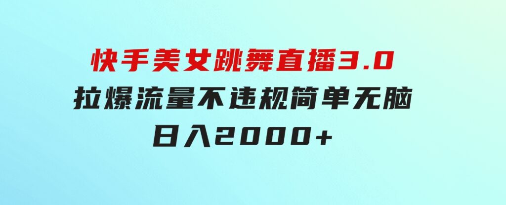 快手美女跳舞直播3.0，拉爆流量不违规，简单无脑，日入2000+-92资源网