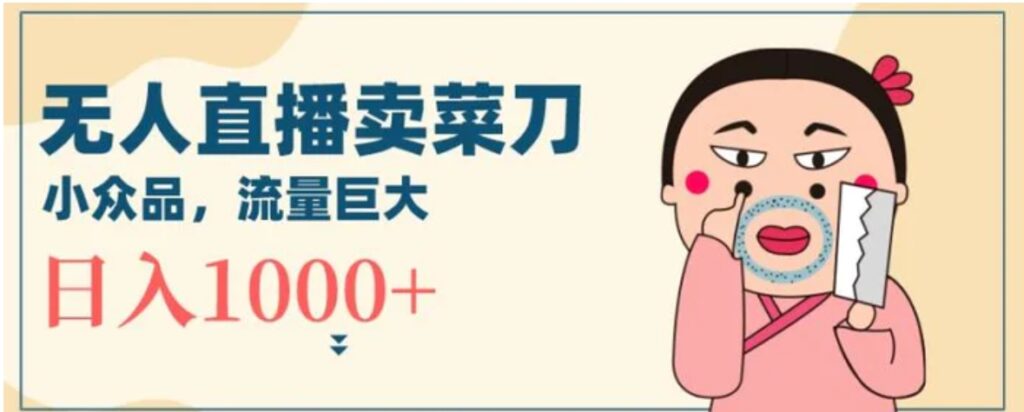 无人冷门品直播新玩法,通过卖菜刀日入1000+-副业项目资源网
