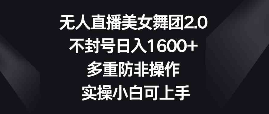 无人直播美女舞团2.0，不封号日入1600+，多重防非操作，实操小白可上手-92资源网