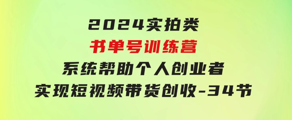 2024实拍类书单号训练营：系统帮助个人创业者实现短视频带货创收-34节-92资源网