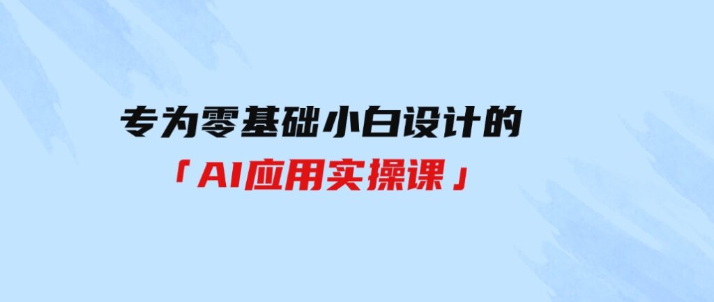 （9578期）专为零基础小白设计的「AI应用实操课」-92资源网