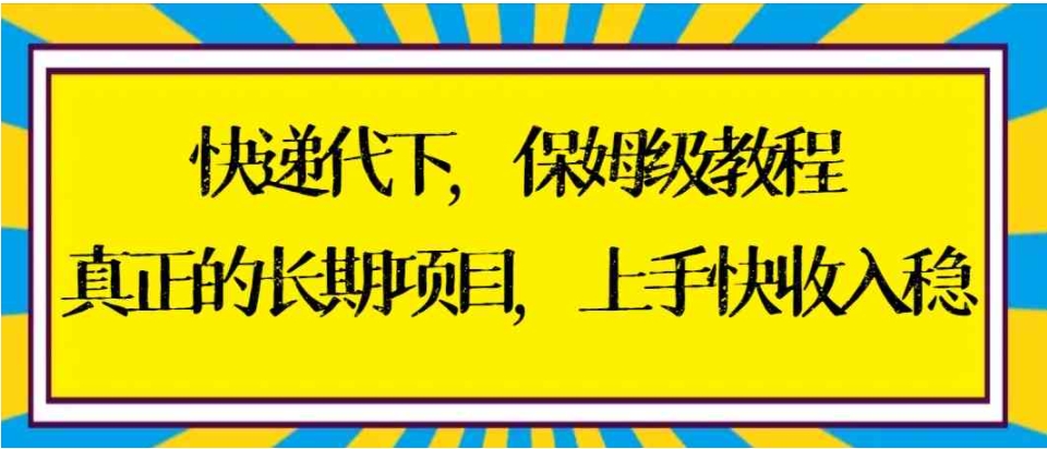 快递代下保姆级教程，真正的长期项目，上手快收入稳【实操+渠道】-92资源网