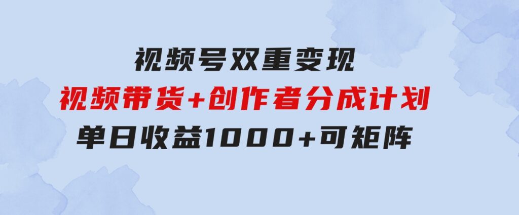 视频号双重变现，视频带货+创作者分成计划,单日收益1000+，可矩阵-92资源网