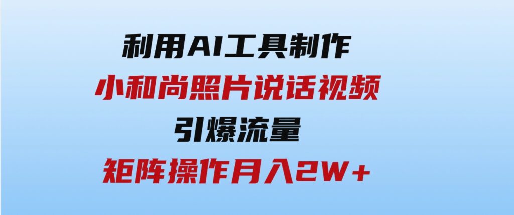 （9553期）利用AI工具制作小和尚照片说话视频，引爆流量，矩阵操作月入2W+-92资源网