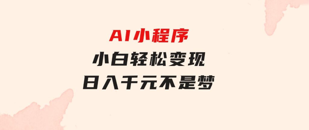 AI小程序，小白轻松变现，日入千元不是梦-92资源网