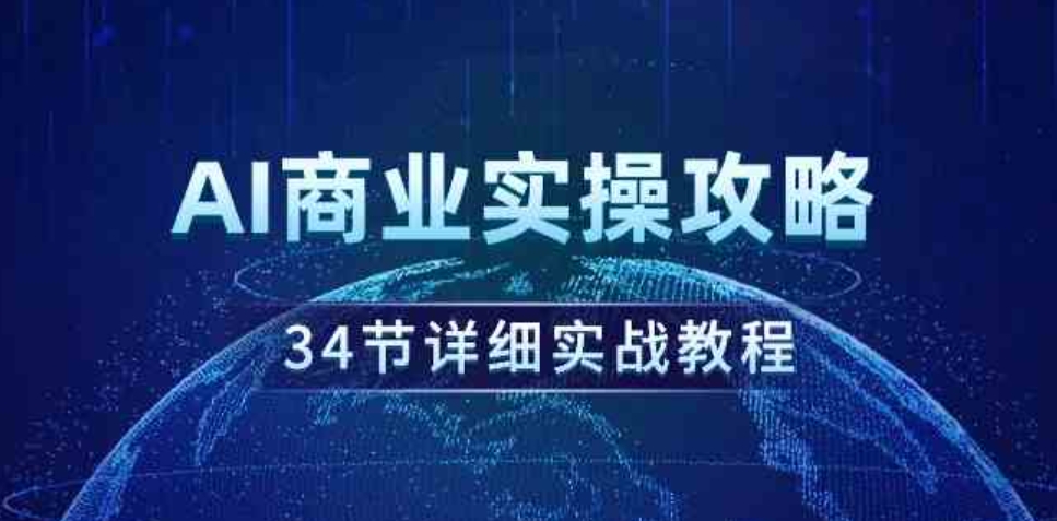 （9421期）AI商业实操攻略，34节详细实战教程！-92资源网