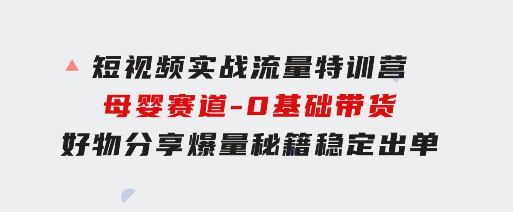 短视频实战流量特训营，母婴赛道-0基础带货，好物分享，爆量秘籍稳定出单-92资源网