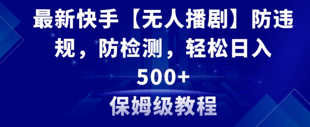 最新快手【无人播剧】防违规,防检测,多种变现方式,日入500+教程+素材-副业项目资源网