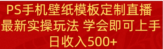 PS手机壁纸模板定制直播最新实操玩法学会即可上手日收入500+-92资源网