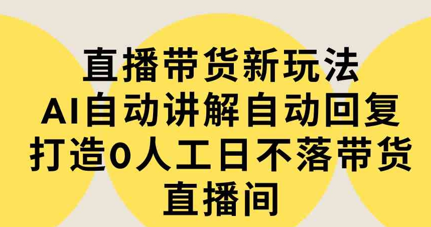 （9328期）直播带货新玩法，AI自动讲解自动回复打造0人工日不落带货直播间-教程+软件-92资源网