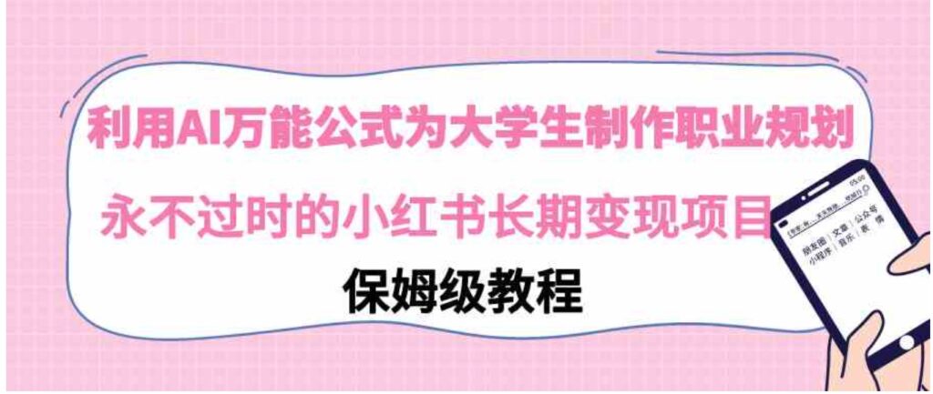利用AI万能公式为大学生制作职业规划,永不过时的小红书长期变现项目-副业项目资源网