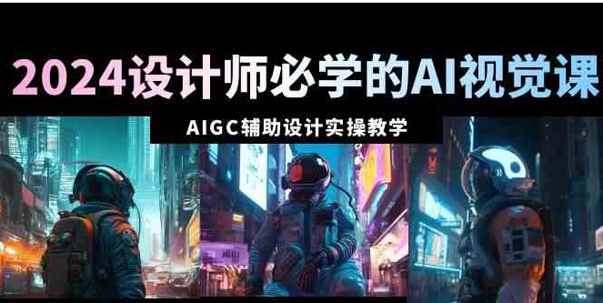 2024设计师必学的AI视觉课：AIGC辅助设计实操教学-92资源网