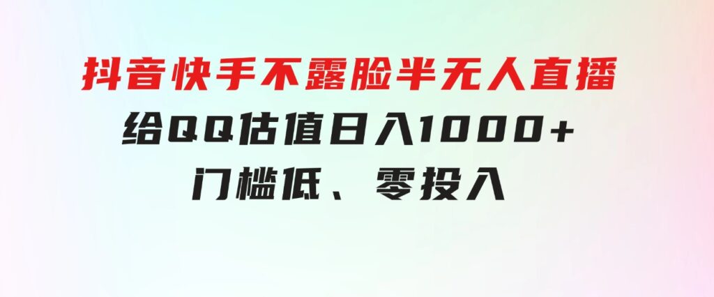 抖音快手不露脸半无人直播，给QQ估值日入1000+，门槛低、零投入-92资源网