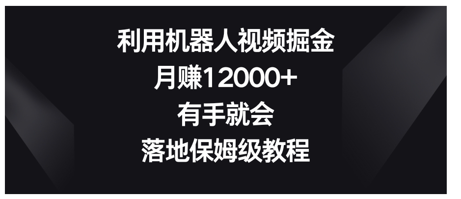 利用机器人视频掘金，月赚12000+，有手就会，落地保姆级教程-92资源网