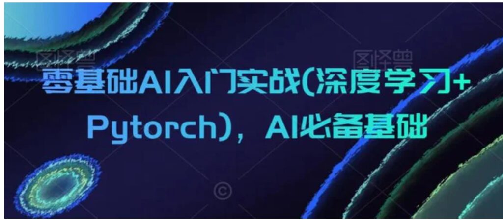 零基础AI入门实战(深度学习+Pytorch),AI必备基础-副业项目资源网