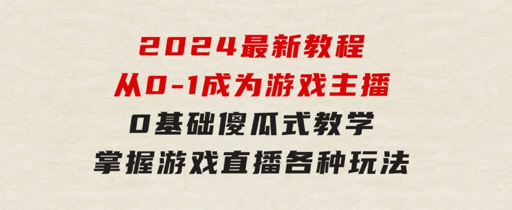 从0-1成为游戏主播(2024版)：0基础傻瓜式教学，掌握游戏直播各种玩法-92资源网